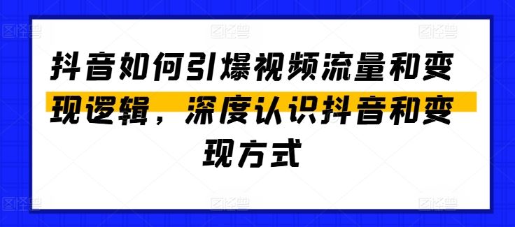 抖音如何引爆视频流量和变现逻辑，深度认识抖音和变现方式-黑鲨创业网