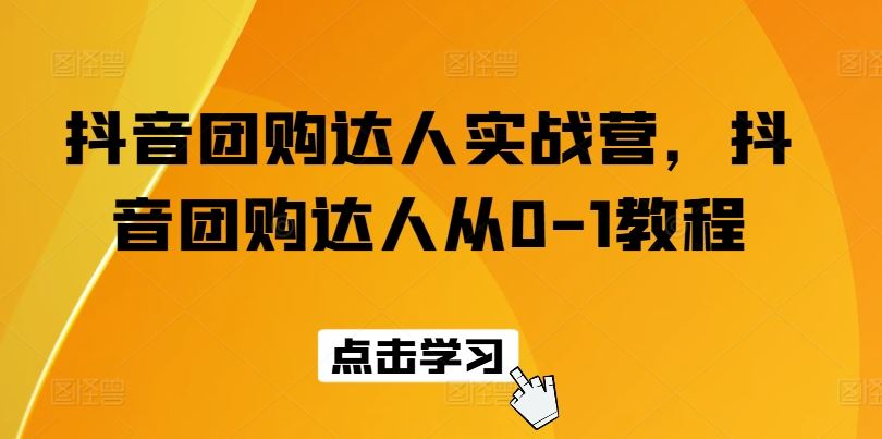 抖音团购达人实战营，抖音团购达人从0-1教程-黑鲨创业网