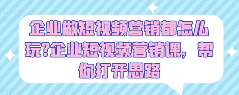 企业做短视频营销都怎么玩?企业短视频营销课，帮你打开思路-黑鲨创业网