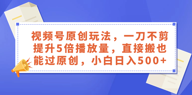 （8286期）视频号原创玩法，一刀不剪提升5倍播放量，直接搬也能过原创，小白日入500+-黑鲨创业网