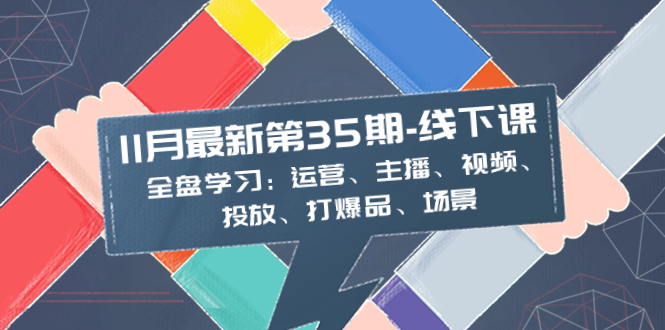 （8314期）11月最新-35期-线下课：全盘学习：运营、主播、视频、投放、打爆品、场景-黑鲨创业网