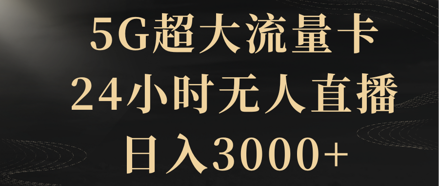 （8304期）5G超大流量卡，24小时无人直播，日入3000+-黑鲨创业网