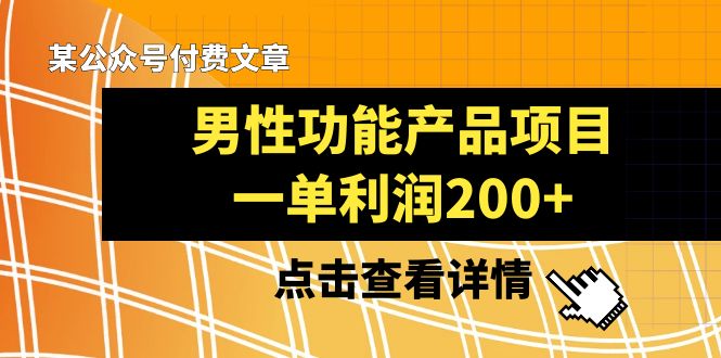 （8290期）某公众号付费文章《男性功能产品项目，一单利润200+》来品鉴下吧-黑鲨创业网