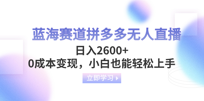 （8331期）蓝海赛道拼多多无人直播，日入2600+，0成本变现，小白也能轻松上手-黑鲨创业网