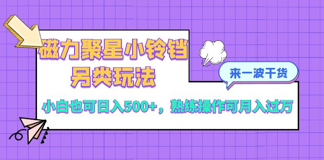 （8323期）磁力聚星小铃铛另类玩法，小白也可日入500+，熟练操作可月入过万-黑鲨创业网