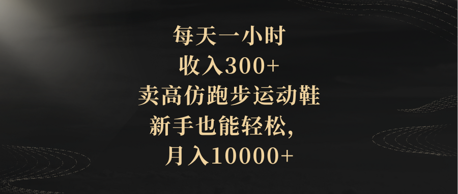 （8321期）每天一小时，收入300+，卖高仿跑步运动鞋，新手也能轻松，月入10000+-黑鲨创业网