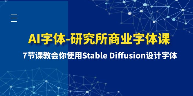 （8370期）AI字体-研究所商业字体课-第1期：7节课教会你使用Stable Diffusion设计字体-黑鲨创业网