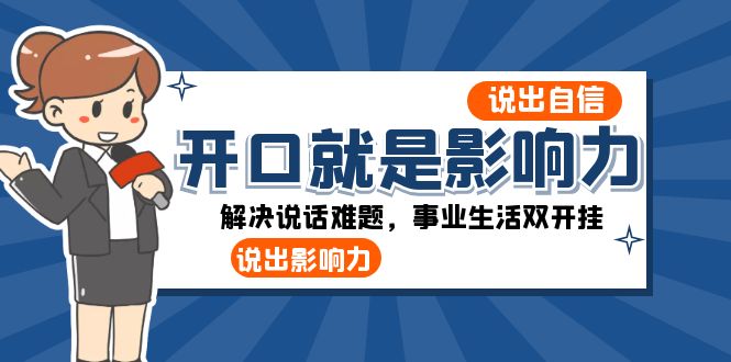 （8368期）开口-就是影响力：说出-自信，说出-影响力！解决说话难题，事业生活双开挂-黑鲨创业网