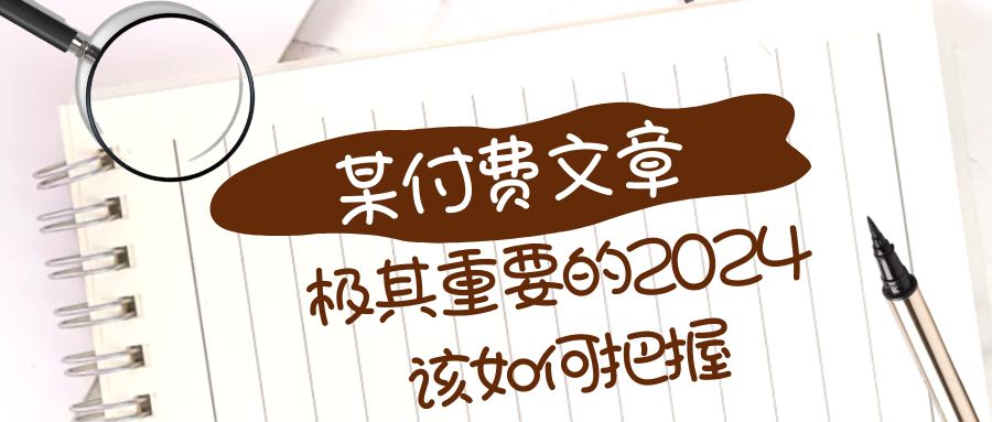 （8367期）极其重要的2024该如何把握？【某公众号付费文章】-黑鲨创业网