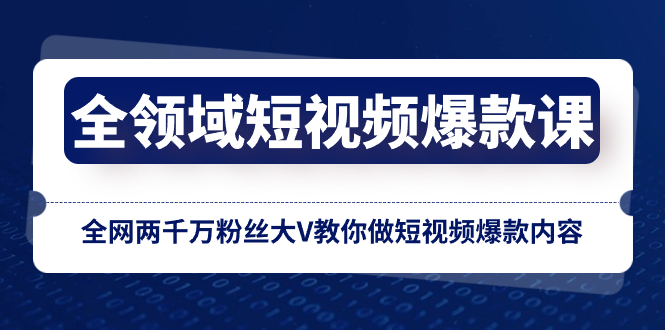 （8356期）全领域 短视频爆款课，全网两千万粉丝大V教你做短视频爆款内容-黑鲨创业网