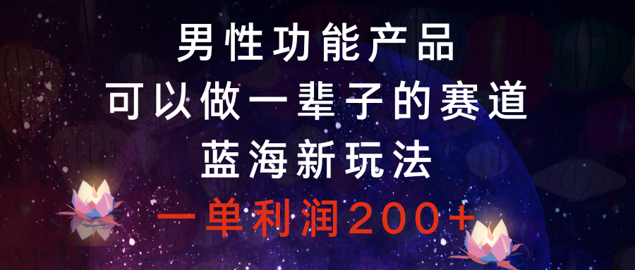 （8354期）男性功能产品，可以做一辈子的赛道，蓝海新玩法，一单利润200+-黑鲨创业网