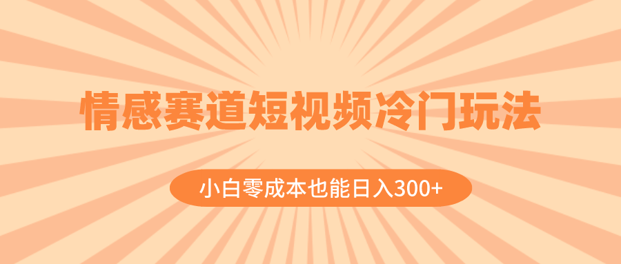 （8346期）情感赛道短视频冷门玩法，小白零成本也能日入300+（教程+素材）-黑鲨创业网