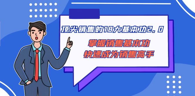 （8413期）顶尖 销售的18大基本功2.0，掌握销售基本功快速成为销售高手-黑鲨创业网