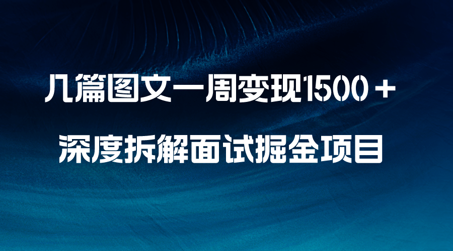 （8409期）几篇图文一周变现1500＋，深度拆解面试掘金项目，小白轻松上手-黑鲨创业网