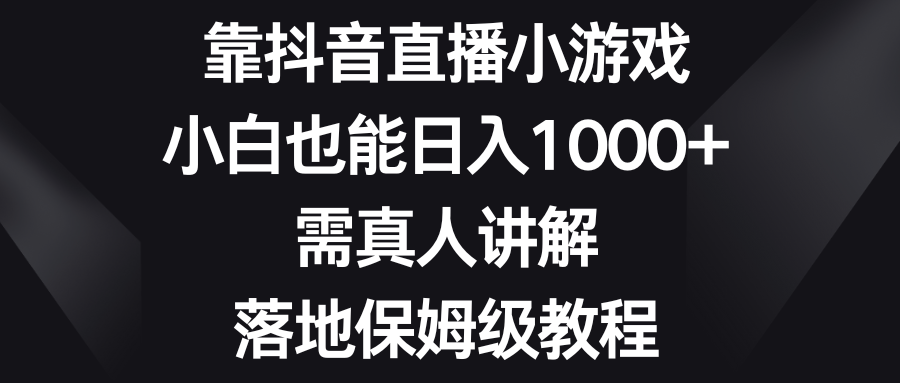 （8408期）靠抖音直播小游戏，小白也能日入1000+，需真人讲解，落地保姆级教程-黑鲨创业网