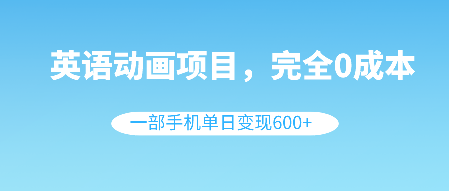 （8396期）英语动画项目，0成本，一部手机单日变现600+（教程+素材）-黑鲨创业网