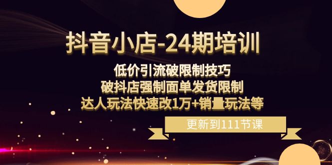 （8394期）抖音小店-24期：低价引流破限制技巧，破抖店强制面单发货限制，达人玩法…-黑鲨创业网