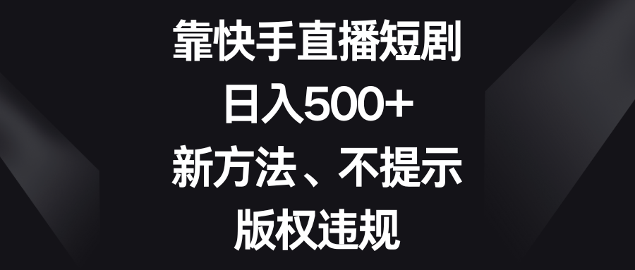 （8377期）靠快手直播短剧，日入500+，新方法、不提示版权违规-黑鲨创业网