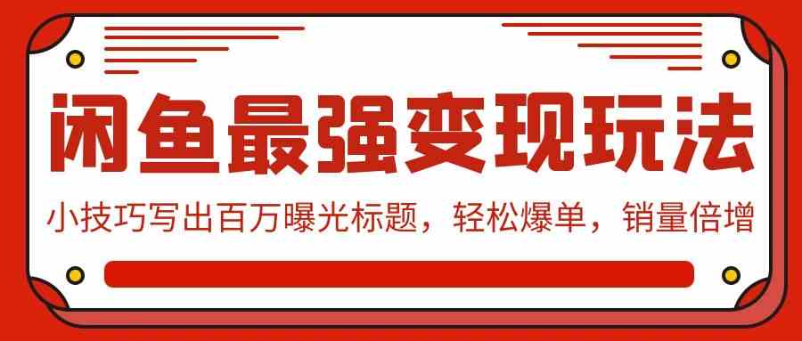 （9606期）闲鱼最强变现玩法：小技巧写出百万曝光标题，轻松爆单，销量倍增-黑鲨创业网