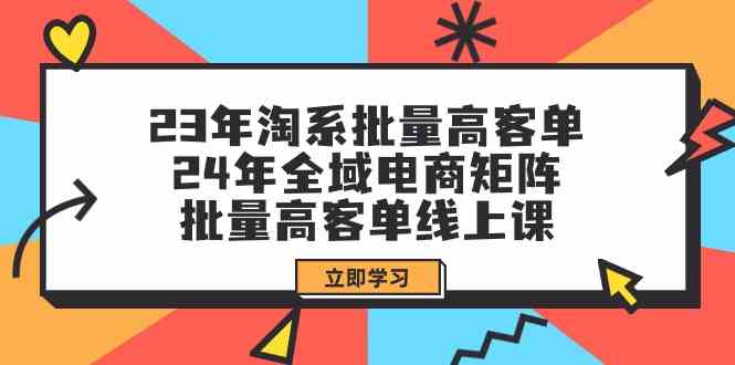 （9636期）23年淘系批量高客单+24年全域电商矩阵，批量高客单线上课（109节课）-黑鲨创业网