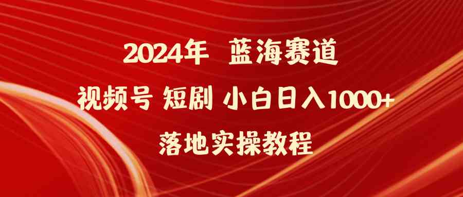 （9634期）2024年蓝海赛道视频号短剧 小白日入1000+落地实操教程-黑鲨创业网