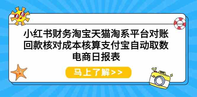 （9628期）小红书财务淘宝天猫淘系平台对账回款核对成本核算支付宝自动取数电商日报表-黑鲨创业网