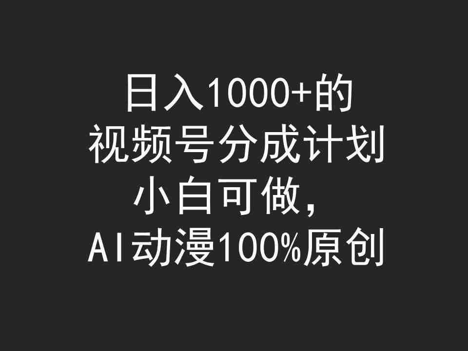 （9653期）日入1000+的视频号分成计划，小白可做，AI动漫100%原创-黑鲨创业网