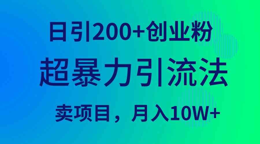 （9654期）超暴力引流法，日引200+创业粉，卖项目月入10W+-黑鲨创业网