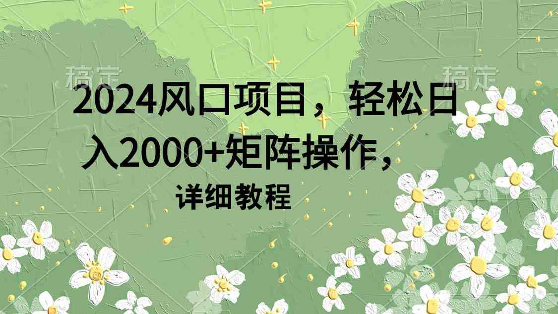 （9652期）2024风口项目，轻松日入2000+矩阵操作，详细教程-黑鲨创业网