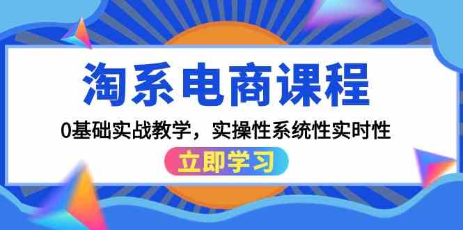 （9704期）淘系电商课程，0基础实战教学，实操性系统性实时性（15节课）-黑鲨创业网