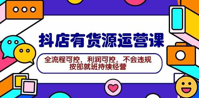 （9702期）2024抖店有货源运营课：全流程可控，利润可控，不会违规，按部就班持续经营-黑鲨创业网