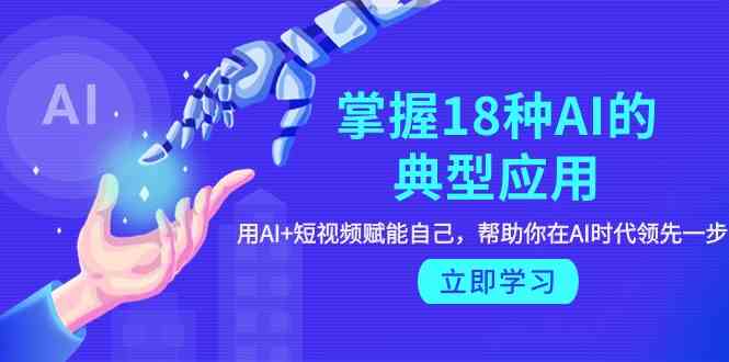 （9683期）掌握18种AI的典型应用，用AI+短视频 赋能自己，帮助你在AI时代领先一步-黑鲨创业网