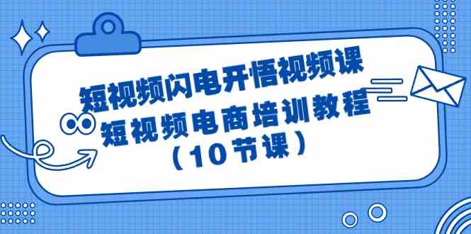 （9682期）短视频-闪电开悟视频课：短视频电商培训教程（10节课）-黑鲨创业网