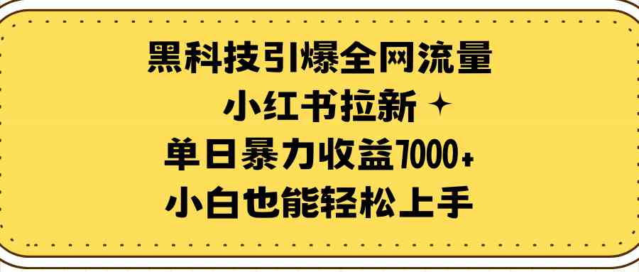 （9679期）黑科技引爆全网流量小红书拉新，单日暴力收益7000+，小白也能轻松上手-黑鲨创业网