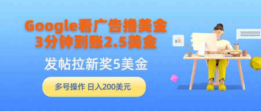 （9678期）Google看广告撸美金，3分钟到账2.5美金，发帖拉新5美金，多号操作，日入…-黑鲨创业网