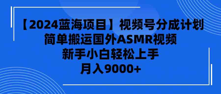 （9743期）【2024蓝海项目】视频号分成计划，无脑搬运国外ASMR视频，新手小白轻松…-黑鲨创业网