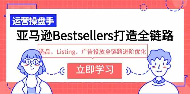 （9801期）亚马逊Bestsellers打造全链路，选品、Listing、广告投放全链路进阶优化-黑鲨创业网