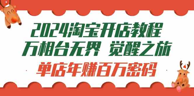 （9799期）2024淘宝开店教程-万相台无界 觉醒-之旅：单店年赚百万密码（99节视频课）-黑鲨创业网