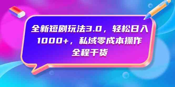 （9794期）全新短剧玩法3.0，轻松日入1000+，私域零成本操作，全程干货-黑鲨创业网