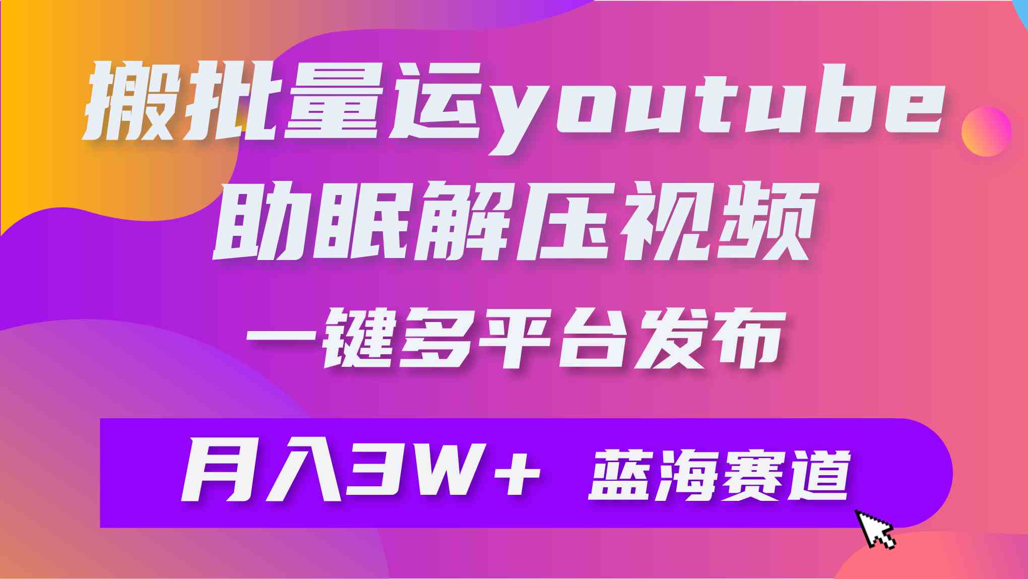 （9727期）批量搬运YouTube解压助眠视频 一键多平台发布 月入2W+-黑鲨创业网