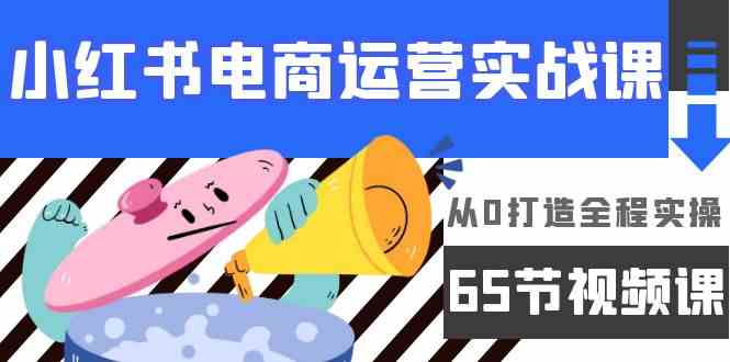 （9724期）小红书电商运营实战课，​从0打造全程实操（65节视频课）-黑鲨创业网