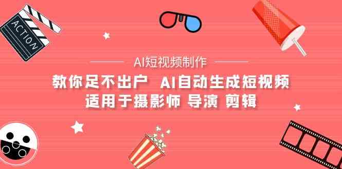 （9722期）【AI短视频制作】教你足不出户  AI自动生成短视频 适用于摄影师 导演 剪辑-黑鲨创业网