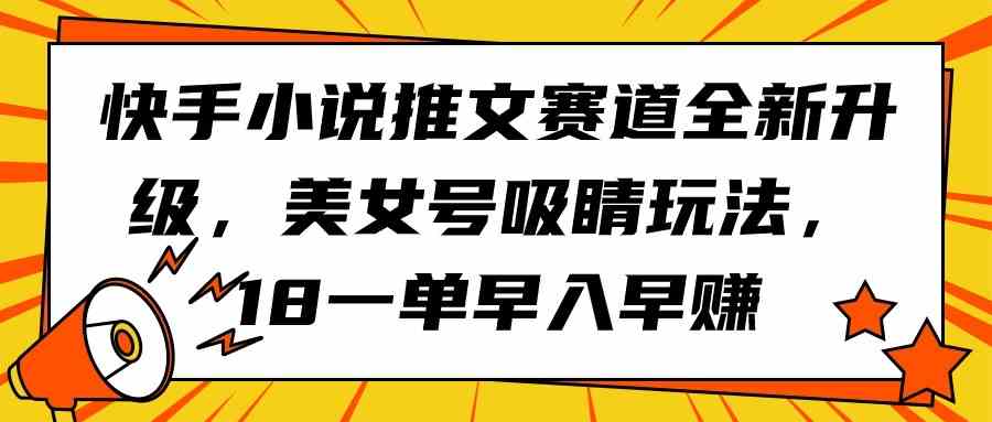 （9776期）快手小说推文赛道全新升级，美女号吸睛玩法，18一单早入早赚-黑鲨创业网