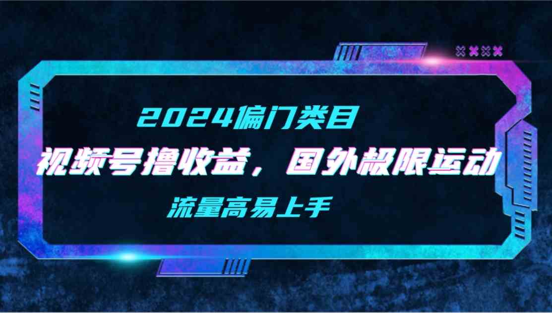 （9774期）【2024偏门类目】视频号撸收益，二创国外极限运动视频锦集，流量高易上手-黑鲨创业网