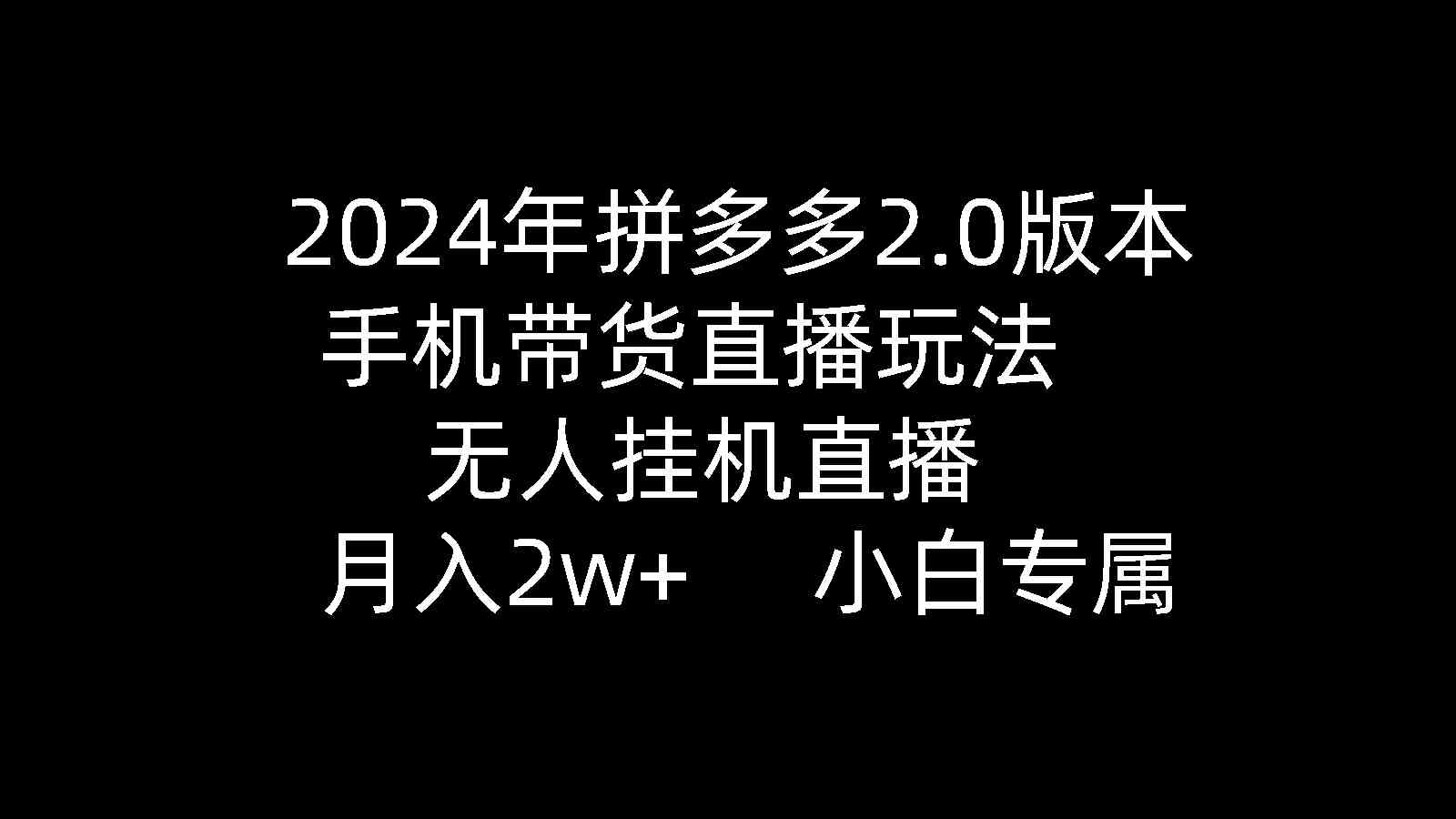 （9768期）2024年拼多多2.0版本，手机带货直播玩法，无人挂机直播， 月入2w+， 小…-黑鲨创业网