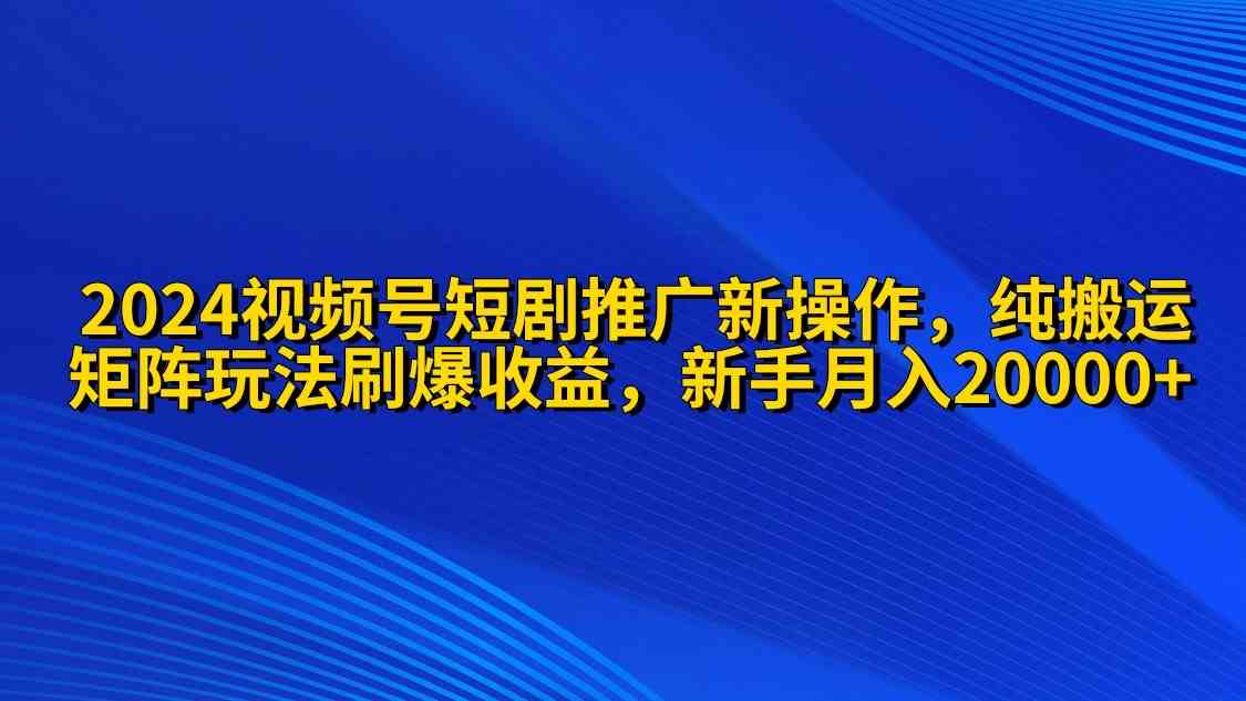 （9916期）2024视频号短剧推广新操作 纯搬运+矩阵连爆打法刷爆流量分成 小白月入20000-黑鲨创业网