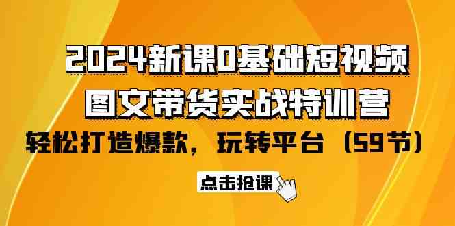 （9911期）2024新课0基础短视频+图文带货实战特训营：玩转平台，轻松打造爆款（59节）-黑鲨创业网