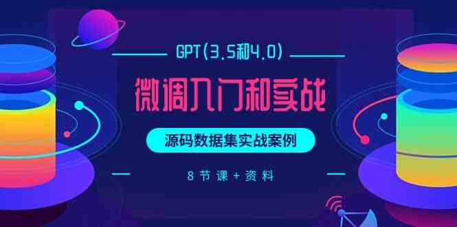 （9909期）GPT(3.5和4.0)微调入门和实战，源码数据集实战案例（8节课+资料）-黑鲨创业网