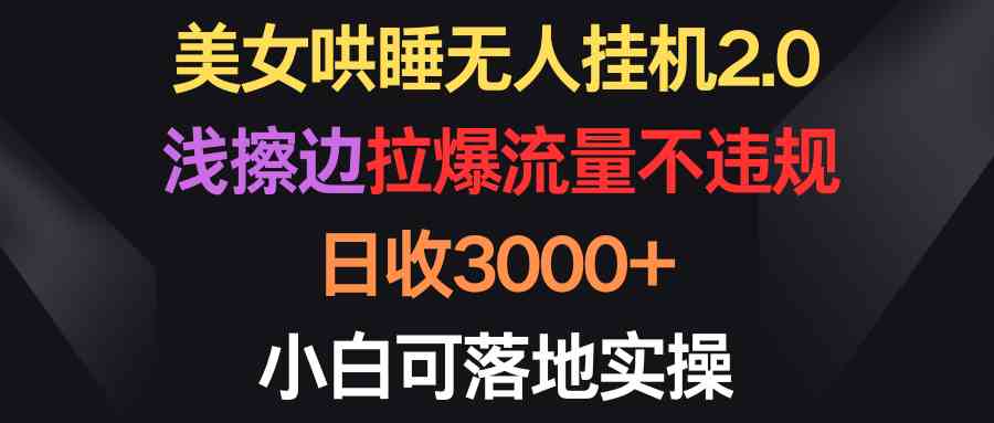 （9906期）美女哄睡无人挂机2.0，浅擦边拉爆流量不违规，日收3000+，小白可落地实操-黑鲨创业网