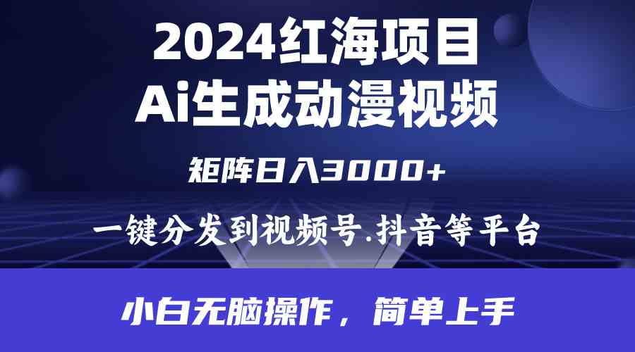 （9892期）2024年红海项目.通过ai制作动漫视频.每天几分钟。日入3000+.小白无脑操…-黑鲨创业网